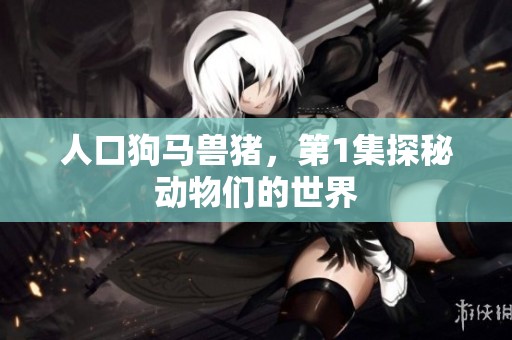 人口狗马兽猪，第1集探秘动物们的世界
