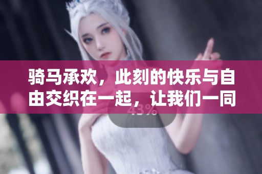 骑马承欢，此刻的快乐与自由交织在一起，让我们一同沉醉其中吧！