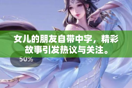 女儿的朋友自带中字，精彩故事引发热议与关注。