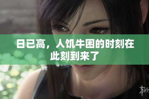 日已高，人饥牛困的时刻在此刻到来了