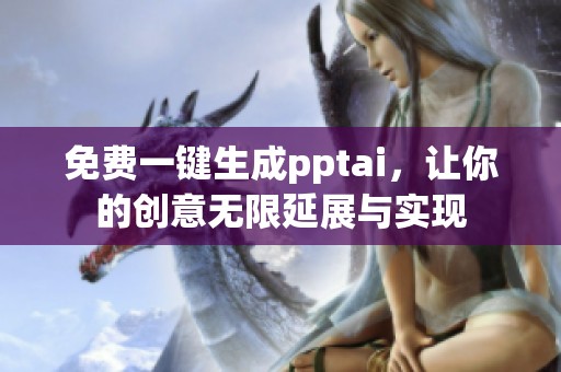 免费一键生成pptai，让你的创意无限延展与实现