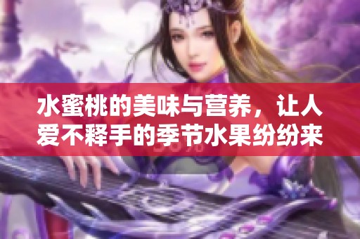 水蜜桃的美味与营养，让人爱不释手的季节水果纷纷来袭