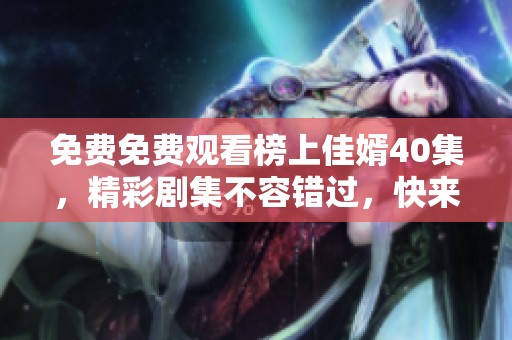 免费免费观看榜上佳婿40集，精彩剧集不容错过，快来体验！