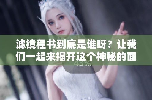 滤镜程书到底是谁呀？让我们一起来揭开这个神秘的面纱。
