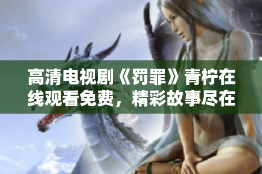 高清电视剧《罚罪》青柠在线观看免费，精彩故事尽在观看之中！