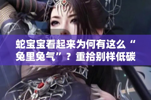 蛇宝宝看起来为何有这么“兔里兔气”？重拾别样低碳新“年味”探讨一下吧