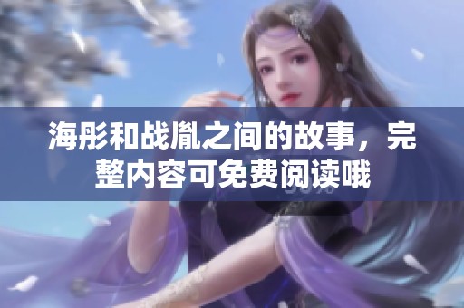 海彤和战胤之间的故事，完整内容可免费阅读哦