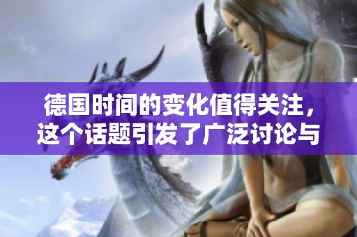 德国时间的变化值得关注，这个话题引发了广泛讨论与思考
