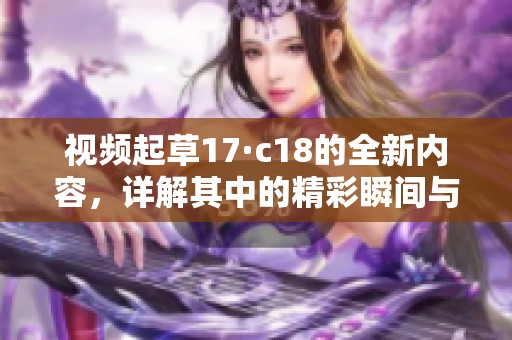 视频起草17·c18的全新内容，详解其中的精彩瞬间与深刻意义