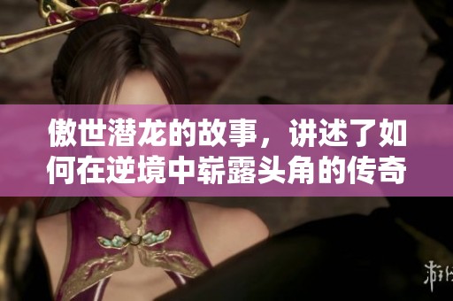 傲世潜龙的故事，讲述了如何在逆境中崭露头角的传奇之旅