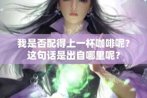 我是否配得上一杯咖啡呢？这句话是出自哪里呢？