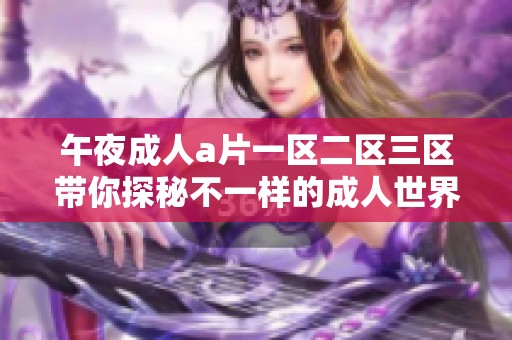 午夜****一区二区三区带你探秘不一样的**世界，尽情享受午夜的激情与魅力