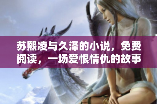 苏熙凌与久泽的小说，免费阅读，一场爱恨情仇的故事即将展开