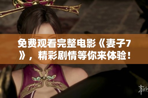 免费观看完整电影《妻子7》，精彩剧情等你来体验！
