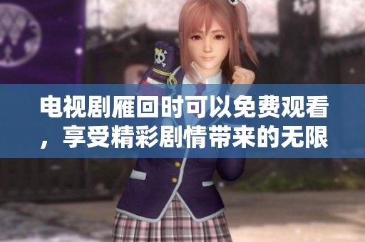 电视剧雁回时可以免费观看，享受精彩剧情带来的无限乐趣