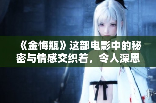 《金悔瓶》这部电影中的秘密与情感交织着，令人深思与反省的故事。