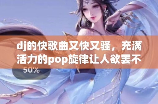 dj的快歌曲又快又骚，充满活力的pop旋律让人欲罢不能
