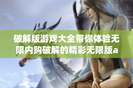 破解版游戏大全带你体验无限内购破解的精彩无限版app！