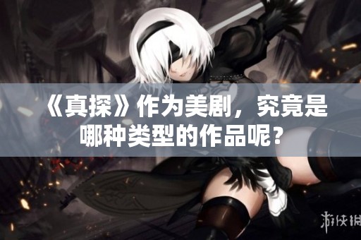 《真探》作为美剧，究竟是哪种类型的作品呢？