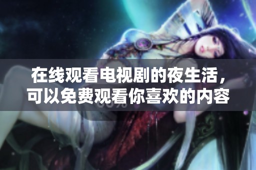 在线观看电视剧的夜生活，可以免费观看你喜欢的内容