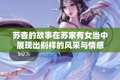 苏杳的故事在苏家有女当中展现出别样的风采与情感