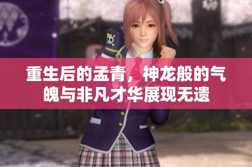 重生后的孟青，神龙般的气魄与非凡才华展现无遗