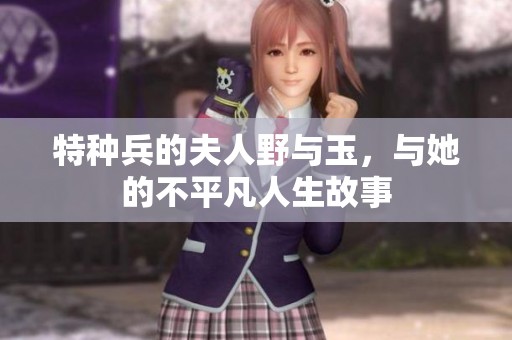 特种兵的夫人野与玉，与她的不平凡人生故事