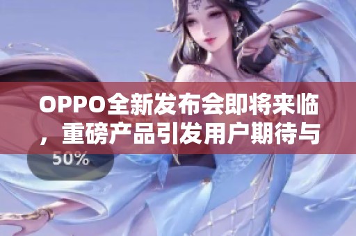 OPPO全新发布会即将来临，重磅产品引发用户期待与关注