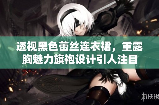 透视黑色蕾丝连衣裙，重露胸魅力旗袍设计引人注目