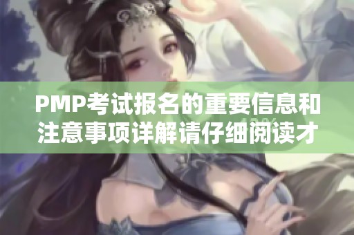 PMP考试报名的重要信息和注意事项详解请仔细阅读才能顺利参加
