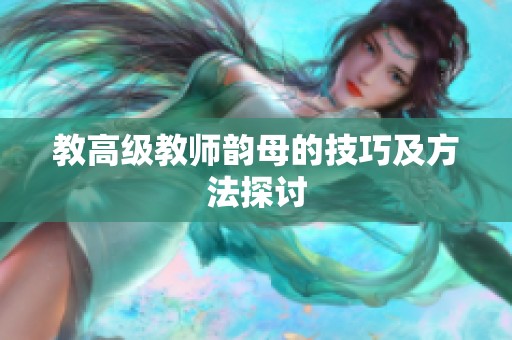 教高级教师韵母的技巧及方法探讨