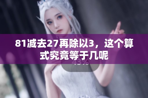 81减去27再除以3，这个算式究竟等于几呢