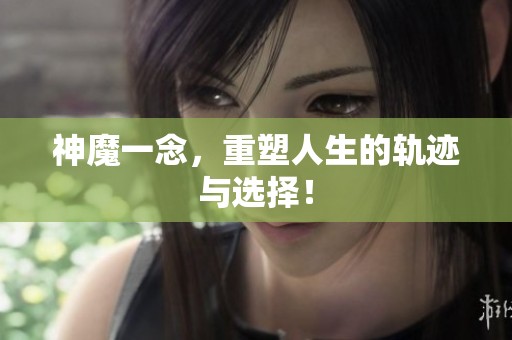 神魔一念，重塑人生的轨迹与选择！