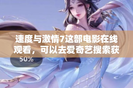速度与激情7这部电影在线观看，可以去爱奇艺搜索获取更多信息