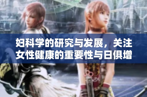 妇科学的研究与发展，关注女性健康的重要性与日俱增