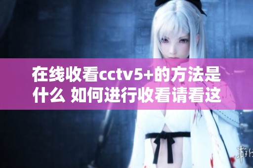 在线收看cctv5+的方法是什么 如何进行收看请看这篇指南