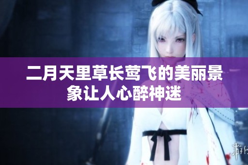 二月天里草长莺飞的美丽景象让人心醉神迷