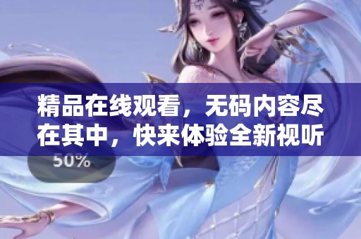 精品在线观看，**内容尽在其中，快来体验全新视听享受！