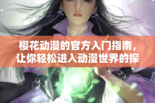 樱花动漫的官方入门指南，让你轻松进入动漫世界的探索之旅