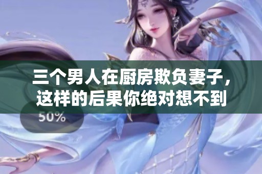 三个男人在厨房欺负妻子，这样的后果你绝对想不到