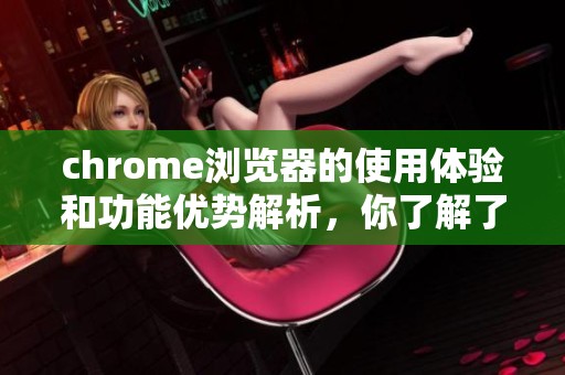 chrome浏览器的使用体验和功能优势解析，你了解了吗？