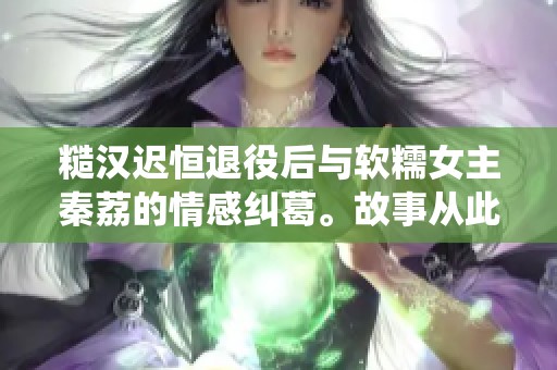 糙汉迟恒退役后与软糯女主秦荔的情感纠葛。故事从此展开，缘分路上跌宕起伏。