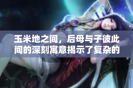玉米地之间，后母与子彼此间的深刻寓意揭示了复杂的关系