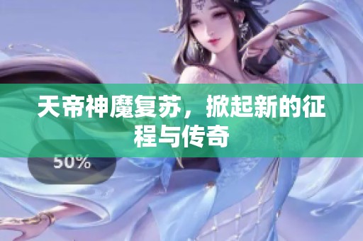 天帝神魔复苏，掀起新的征程与传奇