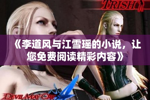 《李道风与江雪瑶的小说，让您免费阅读精彩内容》