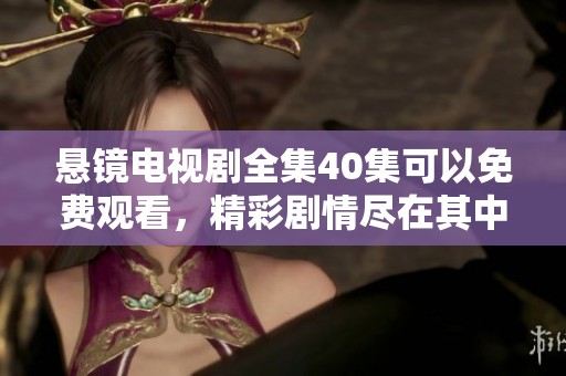 悬镜电视剧全集40集可以免费观看，精彩剧情尽在其中快来看看吧