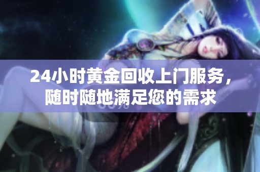 24小时黄金回收上门服务，随时随地满足您的需求