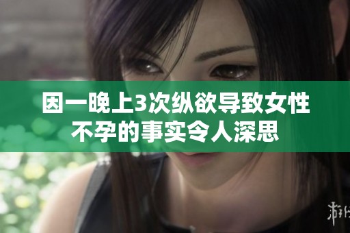 因一晚上3次纵欲导致女性不孕的事实令人深思