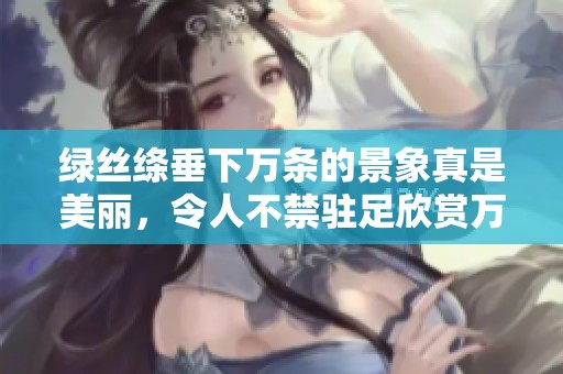 绿丝绦垂下万条的景象真是美丽，令人不禁驻足欣赏万条垂下的绿丝绦。