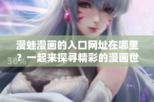 漫蛙漫画的入口网址在哪里？一起来探寻精彩的漫画世界吧！